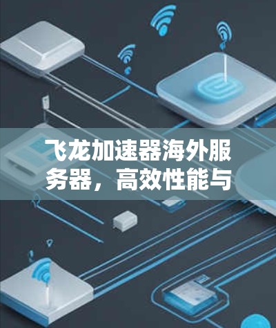 飞龙加速器海外服务器，高效性能与安全可靠