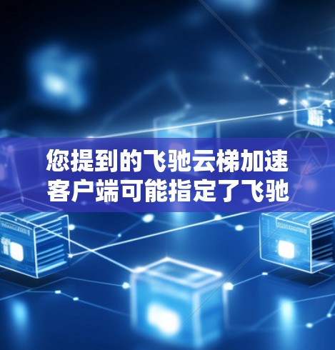 您提到的飞驰云梯加速客户端可能指定了飞驰云梯（飞驰云平台）的加速版本或功能。如果您需要安装或使用加速版的客户端，可以参考以下步骤
