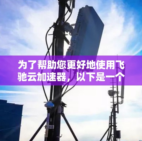 为了帮助您更好地使用飞驰云加速器，以下是一个分步骤的指南