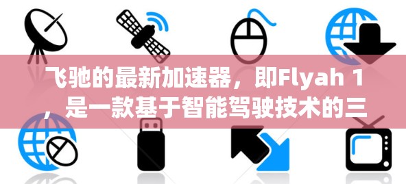 飞驰的最新加速器，即Flyah 1，是一款基于智能驾驶技术的三座豪华SUV，与特斯拉Model 3类似，但更智能。以下是其主要功能和特点