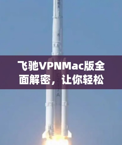 飞驰VPNMac版全面解密，让你轻松连接 anywhere