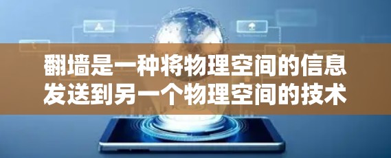 翻墙是一种将物理空间的信息发送到另一个物理空间的技术，广泛应用于移动设备、云端和本地设备。以下是一步步的讲解和技巧总结