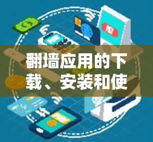 翻墙应用的下载、安装和使用步骤如下