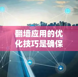 翻墙应用的优化技巧是确保其稳定运行并保护用户数据和设备安全的关键。以下是对翻墙应用优化技巧的总结，涵盖技术、性能、安全性、网络配置、系统优化和用户体验等方面