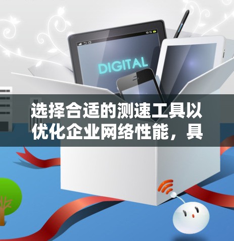 选择合适的测速工具以优化企业网络性能，具体步骤如下