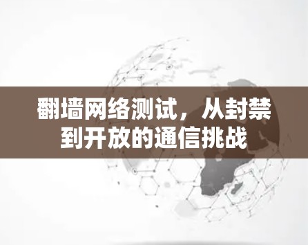 翻墙网络测试，从封禁到开放的通信挑战
