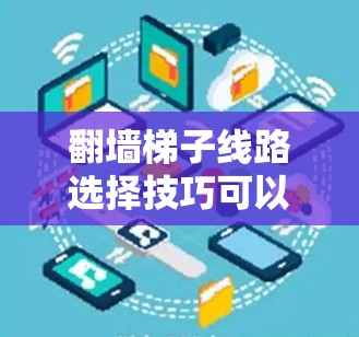 翻墙梯子线路选择技巧可以通过以下步骤进行