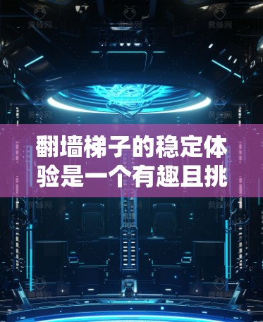 翻墙梯子的稳定体验是一个有趣且挑战性的问题，尤其是在墙面上进行翻墙时。以下是一些相关的建议和思考