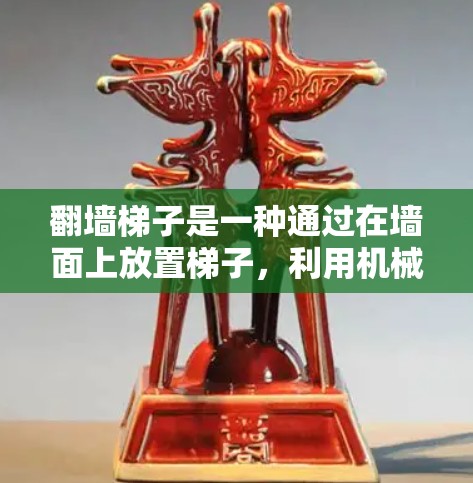 翻墙梯子是一种通过在墙面上放置梯子，利用机械装置让爬上去的人顺利进入内网或外出的设备。以下是对该概念的逐步解释和建议