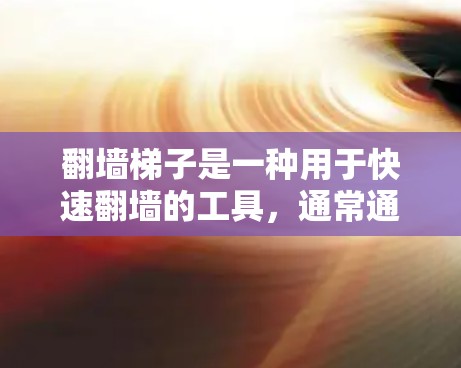 翻墙梯子是一种用于快速翻墙的工具，通常通过自动化或快速加载网络资源来实现。以下是一些推荐的翻墙梯子工具，供您参考