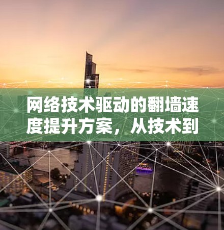 网络技术驱动的翻墙速度提升方案，从技术到应用的创新之路