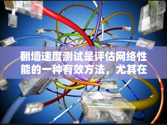 翻墙速度测试是评估网络性能的一种有效方法，尤其在确保网络连接稳定性和优化网络性能方面具有重要意义。以下是对翻墙速度测试的详细分析