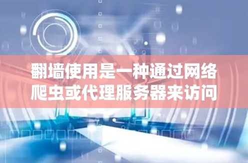 翻墙使用是一种通过网络爬虫或代理服务器来访问不合法网站的技术,主要分为以下几种方法 翻墙使用是一种通过网络爬虫或代理服务器来访问不合法网站的技术,主要分为以下几种方法