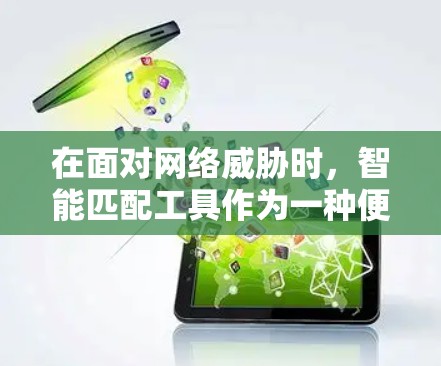 在面对网络威胁时，智能匹配工具作为一种便捷的网络工具，确实能够简化用户获取资源和访问网站的流程。然而，这种工具的使用也伴随着一定的风险，尤其是其对用户安全环境的影响。以下是对此问题的详细分析