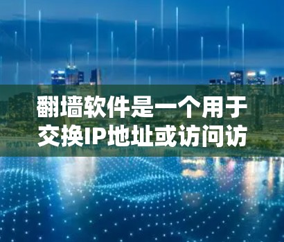 翻墙软件是一个用于交换IP地址或访问访问网的工具，常见于网络管理中。以下是一些推荐的翻墙软件，供您参考