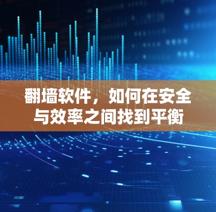 翻墙软件，如何在安全与效率之间找到平衡