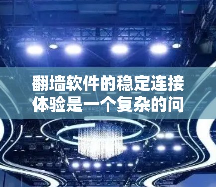 翻墙软件的稳定连接体验是一个复杂的问题，涉及多个方面，以下是对该问题的详细分析和总结