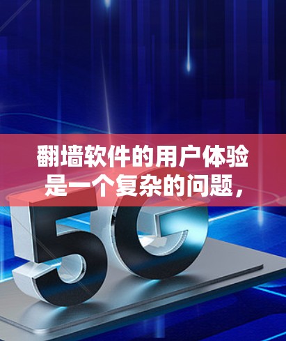 翻墙软件的用户体验是一个复杂的问题，涉及多方面因素。以下是对翻墙软件体验的详细分析，涵盖安全、界面、速度、兼容性、功能、更新、安全性、价格、适用场景以及品牌对比等方面