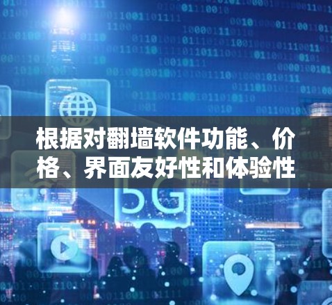 根据对翻墙软件功能、价格、界面友好性和体验性的综合分析，以下是推荐的几个体验版应用