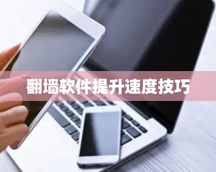 翻墙软件提升速度技巧