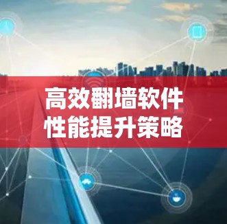 高效翻墙软件性能提升策略