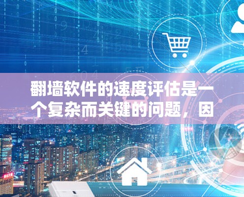 翻墙软件的速度评估是一个复杂而关键的问题，因为它直接影响用户体验和数据传输效率。以下是一些关键因素和解决方案，帮助你优化翻墙软件的速度