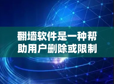 翻墙软件是一种帮助用户删除或限制网络访问的工具，通常通过安装或注册软件来实现。以下是对翻墙软件的详细分析