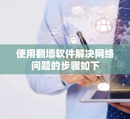 使用翻墙软件解决网络问题的步骤如下