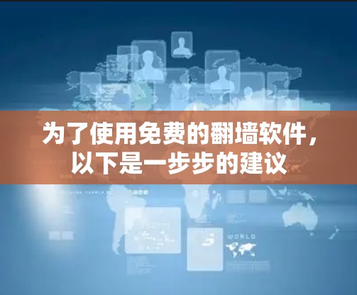 为了使用免费的翻墙软件,以下是一步步的建议 为了使用免费的翻墙软件,以下是一步步的建议