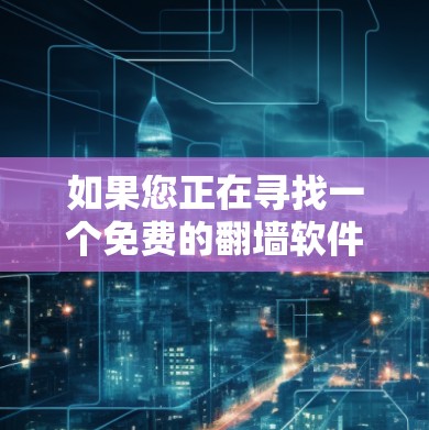 如果您正在寻找一个免费的翻墙软件，以下是一些推荐的选择，这些工具都有其独特的优势和适用场景