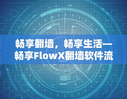 畅享翻墙，畅享生活—畅享FlowX翻墙软件流畅体验版