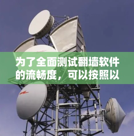 为了全面测试翻墙软件的流畅度，可以按照以下步骤进行