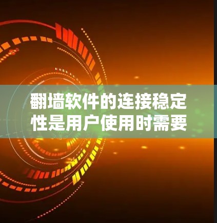 翻墙软件的连接稳定性是用户使用时需要考虑的重要因素。以下是对翻墙软件连接稳定性的一份评测，涵盖了一些常见的问题和解决方案