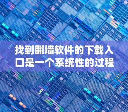 找到翻墙软件的下载入口是一个系统性的过程,需要综合考虑多种因素来确保下载的安全和合法。以下是一个有条理的步骤指南 找到翻墙软件的下载入口是一个系统性的过程,需要综合考虑多种因素来确保下载的安全和合法。以下是一个有条理的步骤指南