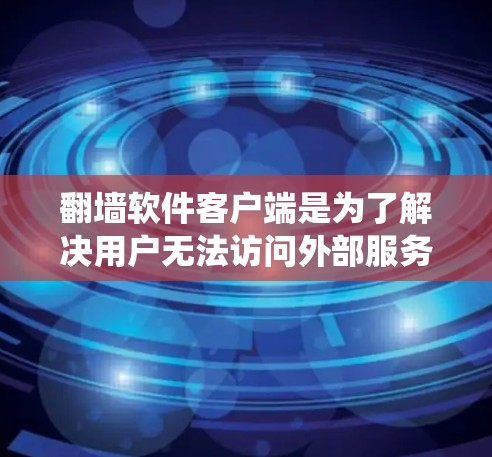 翻墙软件客户端是为了解决用户无法访问外部服务器或绕过防火墙限制的工具。以下是对该问题的详细解答 翻墙软件客户端是为了解决用户无法访问外部服务器或绕过防火墙限制的工具。以下是对该问题的详细解答