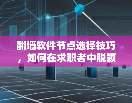 翻墙软件节点选择技巧，如何在求职者中脱颖而出