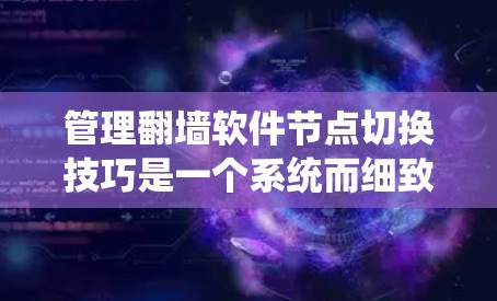 管理翻墙软件节点切换技巧是一个系统而细致的过程，需要结合工具的特性、常见问题以及优化策略来逐步掌握。以下是一个按步骤的指南，帮助您高效管理翻墙节点