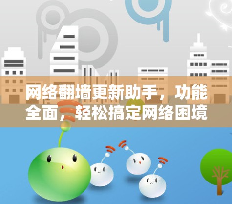 网络翻墙更新助手，功能全面，轻松搞定网络困境
