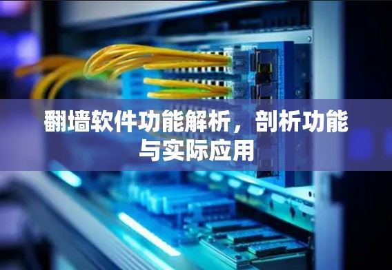 翻墙软件功能解析，剖析功能与实际应用