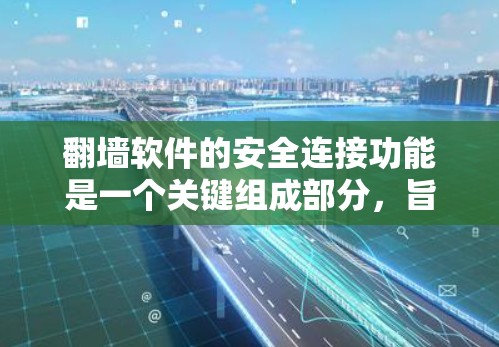 翻墙软件的安全连接功能是一个关键组成部分，旨在保证用户在特定网络上的安全连接。以下是对该功能的详细介绍