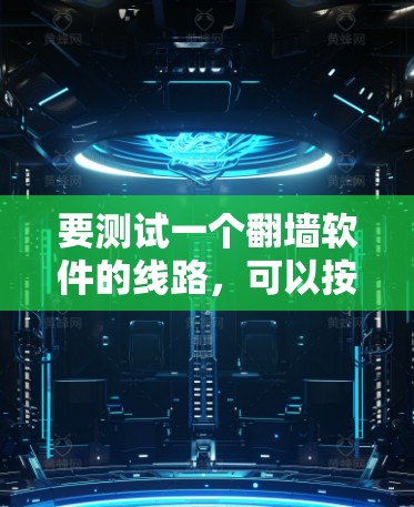 要测试一个翻墙软件的线路，可以按照以下步骤进行