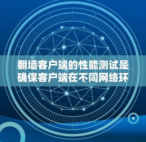翻墙客户端的性能测试是确保客户端在不同网络环境下的稳定性和响应速度的重要步骤。以下是一个详细的性能测试方案，涵盖测试的场景、测试方法和结果分析