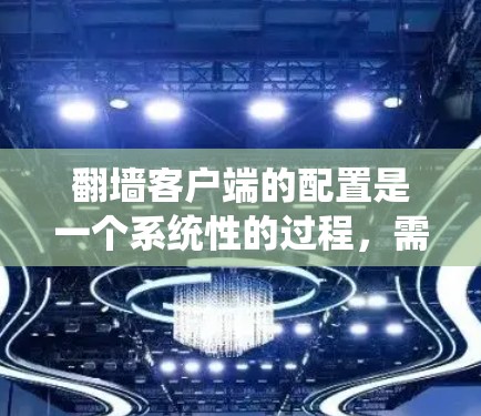 翻墙客户端的配置是一个系统性的过程，需要从多个方面进行全面管理。以下是详细的步骤和注意事项