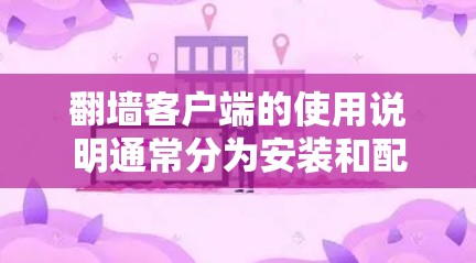 翻墙客户端的使用说明通常分为安装和配置两部分，以下是详细的步骤和内容