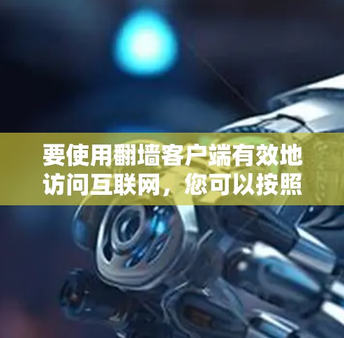 要使用翻墙客户端有效地访问互联网，您可以按照以下步骤操作