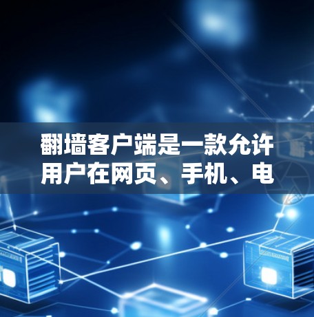 翻墙客户端是一款允许用户在网页、手机、电脑等多种设备上进行翻墙的工具。以下是一些热门推荐，供您参考