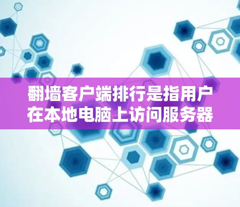 翻墙客户端排行是指用户在本地电脑上访问服务器存储的网页内容时，根据不同的标准对这些内容进行排序的列表。排行的具体内容和标准可能因客户端而异，但通常包括以下元素