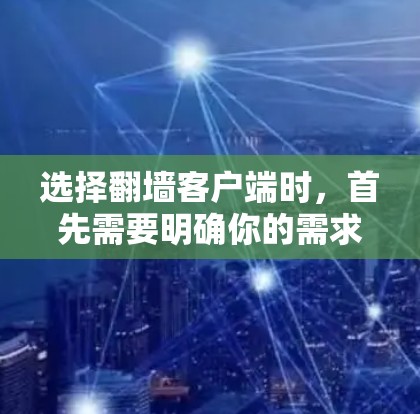 选择翻墙客户端时，首先需要明确你的需求和预算。以下是一些适合不同需求的推荐工具