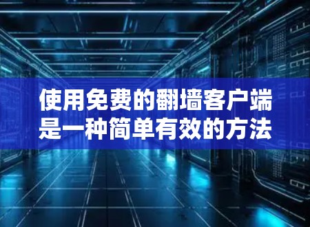 使用免费的翻墙客户端是一种简单有效的方法，既避免了访问国外网站的限制，也能帮助你利用国内网络服务。以下是一步步的建议