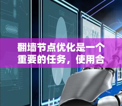 翻墙节点优化是一个重要的任务，使用合适的工具可以帮助您高效地管理翻墙节点，提升性能并减少资源消耗。以下是一些推荐的工具和方法，帮助您优化翻墙节点